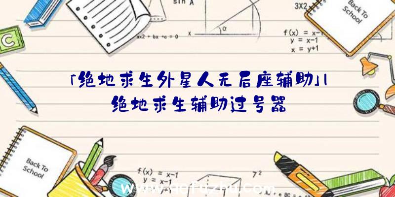 「绝地求生外星人无后座辅助」|绝地求生辅助过号器